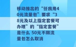 移动推出的“任我用40元流量包”要求“38元及以上指定套餐可办理”的“指定套餐”是什么 50元不限流量包怎么取消 