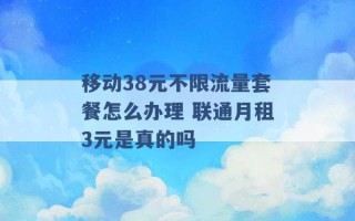 移动38元不限流量套餐怎么办理 联通月租3元是真的吗 