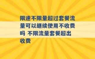 限速不限量超过套餐流量可以继续使用不收费吗 不限流量套餐超出收费 