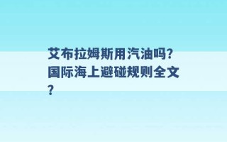 艾布拉姆斯用汽油吗？国际海上避碰规则全文？ 