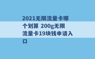 2021无限流量卡哪个划算 200g无限流量卡19块钱申请入口 