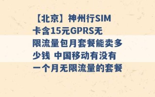 【北京】神州行SIM卡含15元GPRS无限流量包月套餐能卖多少钱 中国移动有没有一个月无限流量的套餐 