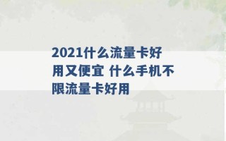 2021什么流量卡好用又便宜 什么手机不限流量卡好用 