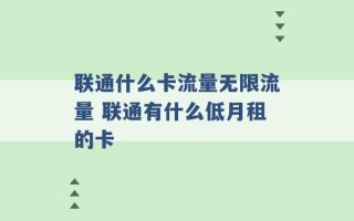 联通什么卡流量无限流量 联通有什么低月租的卡 