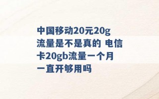 中国移动20元20g流量是不是真的 电信卡20gb流量一个月一直开够用吗 