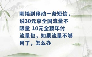 刚接到移动一条短信，说30元享全国流量不限量 10元全额年付流量包，如果流量不够用了，怎么办 