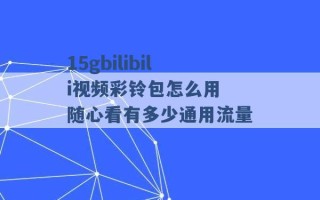 15gbilibili视频彩铃包怎么用 随心看有多少通用流量 