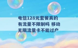 电信128元套餐真的有流量不限制吗 移动无限流量卡不能过户 