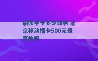 瑜伽年卡多少钱啊 北京移动福卡500元是真的吗 