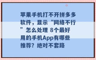 苹果手机打不开拼多多软件，显示“网络不行”怎么处理 8个最好用的手机App有哪些推荐？绝对不套路 