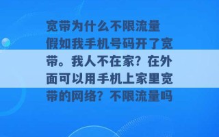 宽带为什么不限流量 假如我手机号码开了宽带。我人不在家？在外面可以用手机上家里宽带的网络？不限流量吗 