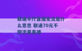 联通手厅直播免流是什么意思 联通70元不限流量直播 