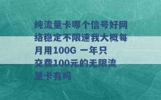 纯流量卡哪个信号好网络稳定不限速我大概每月用100G 一年只交费100元的无限流量卡有吗 