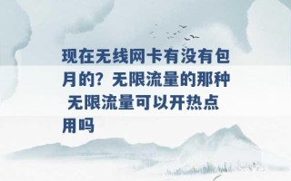 现在无线网卡有没有包月的？无限流量的那种 无限流量可以开热点用吗 