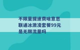 不限量提速费啥意思 联通冰激凌套餐99元是无限流量吗 