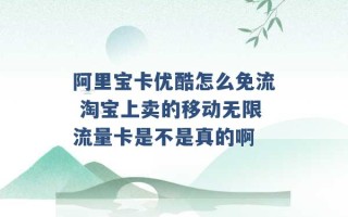 阿里宝卡优酷怎么免流 淘宝上卖的移动无限流量卡是不是真的啊 