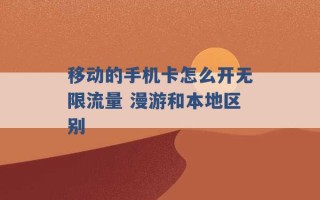 移动的手机卡怎么开无限流量 漫游和本地区别 