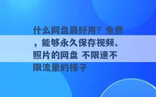 什么网盘最好用？免费，能够永久保存视频、照片的网盘 不限速不限流量的梯子 