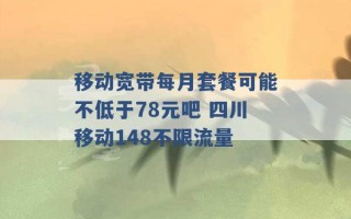 移动宽带每月套餐可能不低于78元吧 四川移动148不限流量 