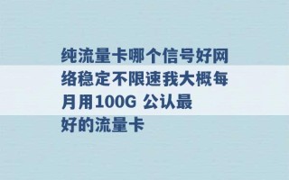 纯流量卡哪个信号好网络稳定不限速我大概每月用100G 公认最好的流量卡 