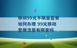 移动99元不限量套餐如何办理 99元移动套餐流量有限量吗 