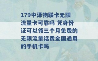 179中泽物联卡无限流量卡可靠吗 凭身份证可以领三个月免费的无限流量话费全国通用的手机卡吗 