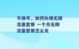 不换号，如何办理无限流量套餐 一个月无限流量套餐怎么充 