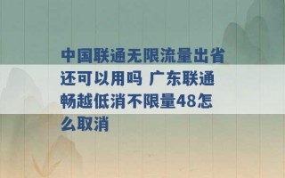 中国联通无限流量出省还可以用吗 广东联通畅越低消不限量48怎么取消 