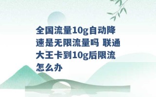 全国流量10g自动降速是无限流量吗 联通大王卡到10g后限流怎么办 