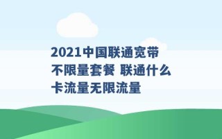 2021中国联通宽带不限量套餐 联通什么卡流量无限流量 