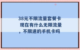 38元不限流量套餐卡 现在有什么无限流量，不限速的手机卡吗 