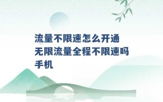 流量不限速怎么开通 无限流量全程不限速吗手机 