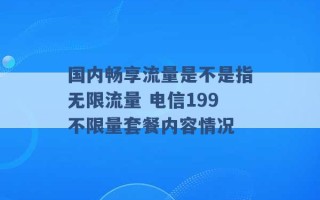 国内畅享流量是不是指无限流量 电信199不限量套餐内容情况 