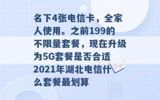 名下4张电信卡，全家人使用。之前199的不限量套餐，现在升级为5G套餐是否合适 2021年湖北电信什么套餐最划算 