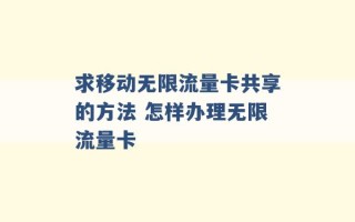 求移动无限流量卡共享的方法 怎样办理无限流量卡 