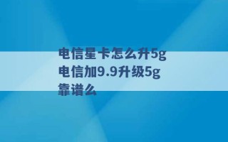 电信星卡怎么升5g 电信加9.9升级5g靠谱么 