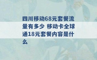 四川移动68元套餐流量有多少 移动卡全球通18元套餐内容是什么 