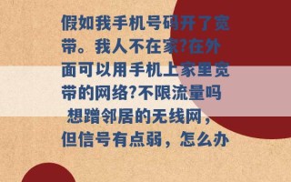 假如我手机号码开了宽带。我人不在家?在外面可以用手机上家里宽带的网络?不限流量吗 想蹭邻居的无线网，但信号有点弱，怎么办 