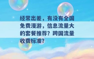 经常出差，有没有全国免费漫游，信息流量大的套餐推荐？跨国流量收费标准？ 