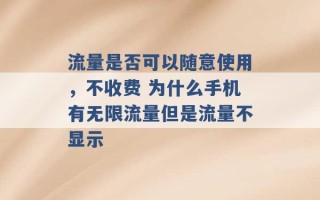 流量是否可以随意使用，不收费 为什么手机有无限流量但是流量不显示 