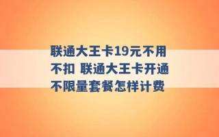 联通大王卡19元不用不扣 联通大王卡开通不限量套餐怎样计费 