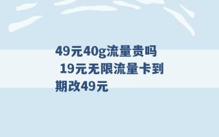 49元40g流量贵吗 19元无限流量卡到期改49元 