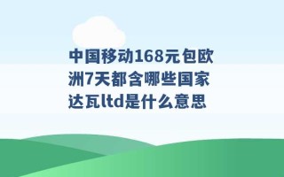 中国移动168元包欧洲7天都含哪些国家 达瓦ltd是什么意思 