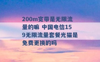 200m宽带是无限流量的嘛 中国电信159无限流量套餐光猫是免费更换的吗 