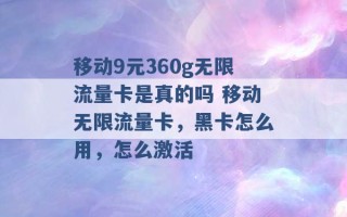 移动9元360g无限流量卡是真的吗 移动无限流量卡，黑卡怎么用，怎么激活 