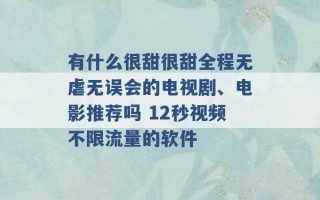 有什么很甜很甜全程无虐无误会的电视剧、电影推荐吗 12秒视频不限流量的软件 