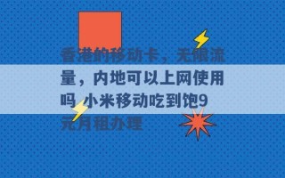 香港的移动卡，无限流量，内地可以上网使用吗 小米移动吃到饱9元月租办理 