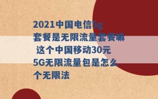 2021中国电信5g套餐是无限流量套餐嘛 这个中国移动30元5G无限流量包是怎么个无限法 