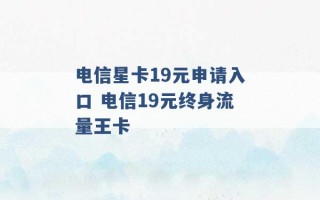 电信星卡19元申请入口 电信19元终身流量王卡 