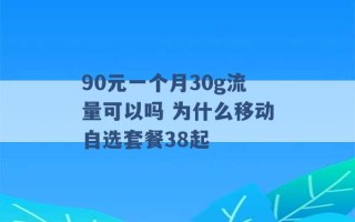 90元一个月30g流量可以吗 为什么移动自选套餐38起 